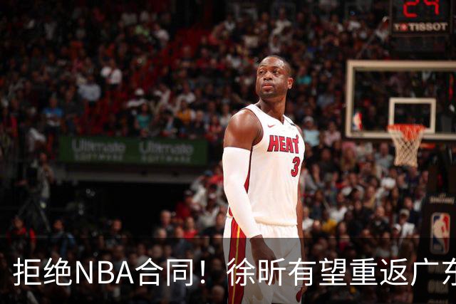 拒绝NBA合同！徐昕有望重返广东队，杜锋惨遭重大打击！