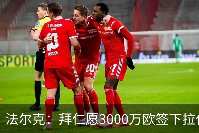 法尔克：拜仁愿3000万欧签下拉什福德，但球员需要大幅降薪