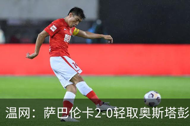 温网：萨巴伦卡2-0轻取奥斯塔彭科 大坂直美高芙进16强