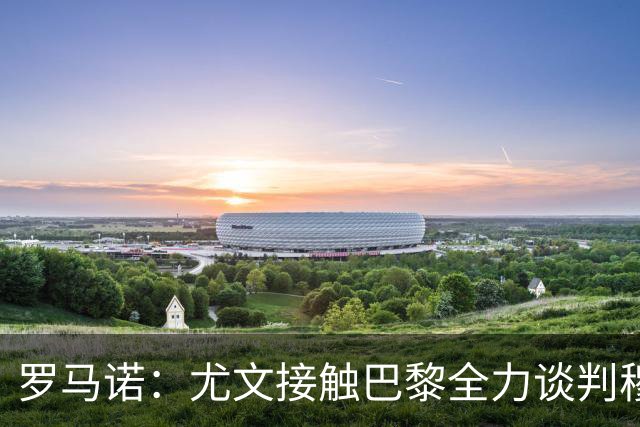 罗马诺：尤文接触巴黎全力谈判穆阿尼转会 大马丁是门将位置首选