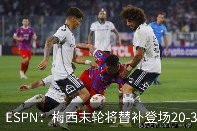 ESPN：梅西末轮将替补登场20-30分钟 不是为扩大纪录而是保持状态